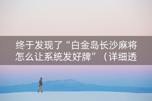 终于发现了“白金岛长沙麻将怎么让系统发好牌”（详细透视教程）-哔哩哔哩