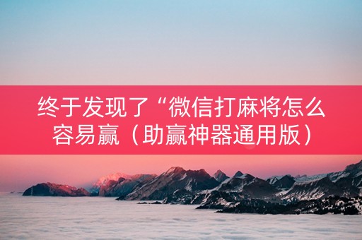 终于发现了“微信打麻将怎么容易赢（助赢神器通用版）