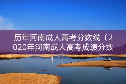 历年河南成人高考分数线（2020年河南成人高考成绩分数线）