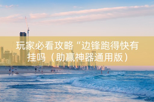 玩家必看攻略“边锋跑得快有挂吗（助赢神器通用版）