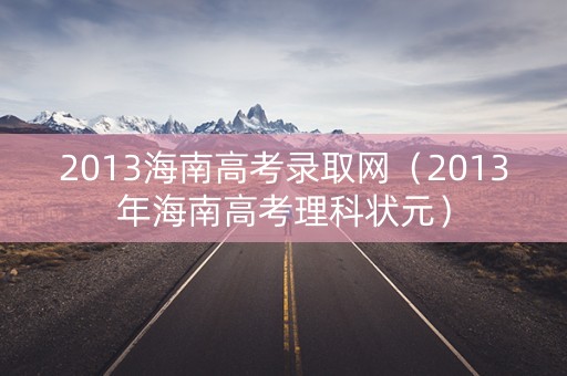 2013海南高考录取网（2013年海南高考理科状元）