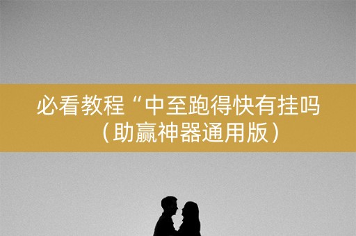 必看教程“中至跑得快有挂吗（助赢神器通用版）