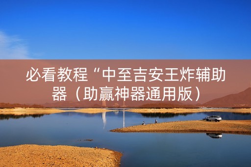 必看教程“中至吉安王炸辅助器（助赢神器通用版）