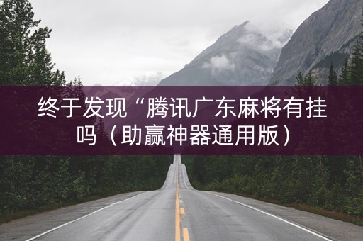 终于发现“腾讯广东麻将有挂吗（助赢神器通用版）