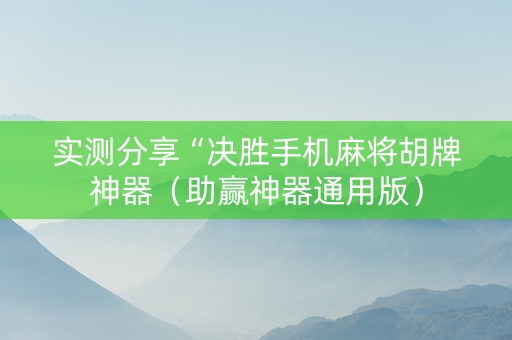 实测分享“决胜手机麻将胡牌神器（助赢神器通用版）
