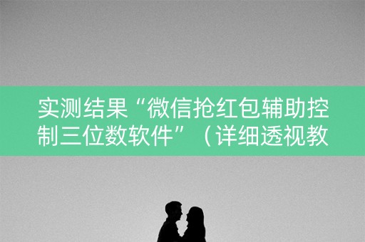 实测结果“微信抢红包辅助控制三位数软件”（详细透视教程）-哔哩哔哩