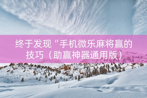 终于发现“手机微乐麻将赢的技巧（助赢神器通用版）