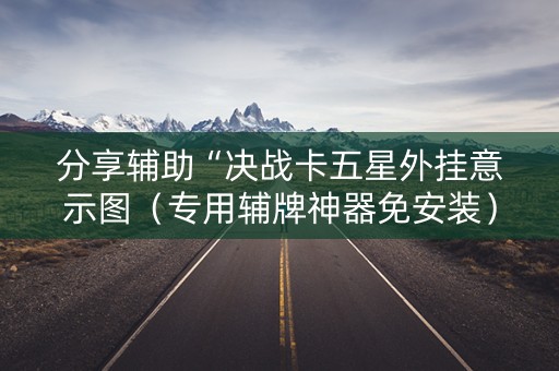 分享辅助“决战卡五星外挂意示图（专用辅牌神器免安装）