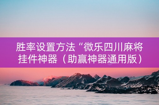 胜率设置方法“微乐四川麻将挂件神器（助赢神器通用版）