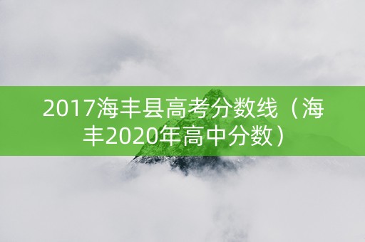 2017海丰县高考分数线（海丰2020年高中分数）