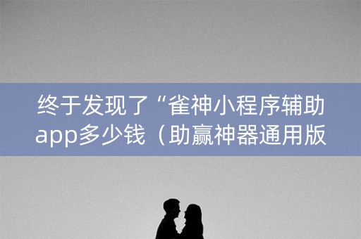 终于发现了“雀神小程序辅助app多少钱（助赢神器通用版）