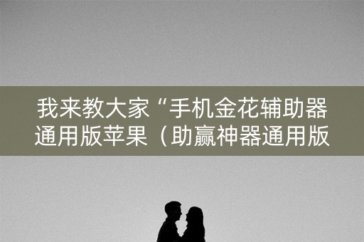 我来教大家“手机金花辅助器通用版苹果（助赢神器通用版）