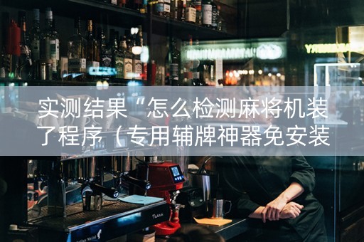 实测结果“怎么检测麻将机装了程序（专用辅牌神器免安装）