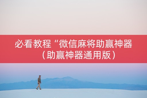 必看教程“微信麻将助赢神器（助赢神器通用版）