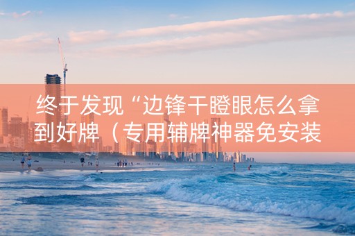 终于发现“边锋干瞪眼怎么拿到好牌（专用辅牌神器免安装）