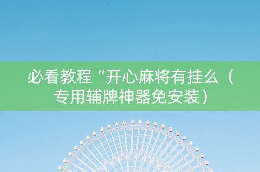 必看教程“开心麻将有挂么（专用辅牌神器免安装）