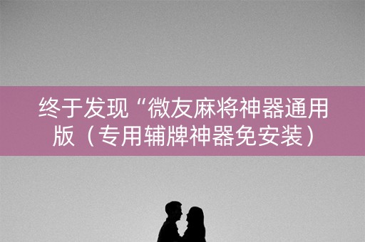 终于发现“微友麻将神器通用版（专用辅牌神器免安装）