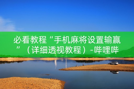 必看教程“手机麻将设置输赢”（详细透视教程）-哔哩哔哩