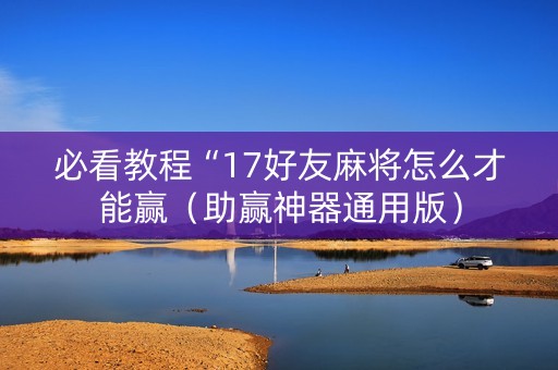 必看教程“17好友麻将怎么才能赢（助赢神器通用版）