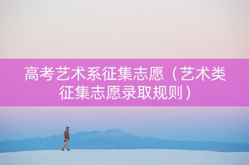 高考艺术系征集志愿（艺术类征集志愿录取规则）