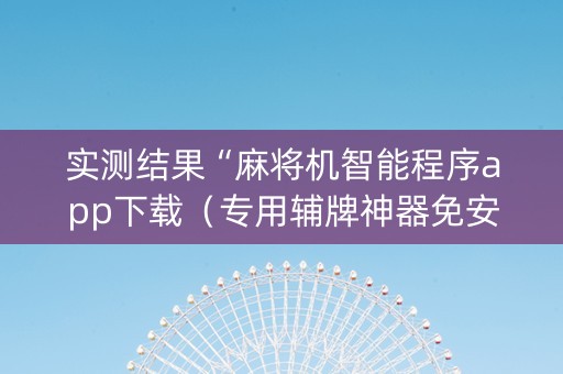 实测结果“麻将机智能程序app下载（专用辅牌神器免安装）
