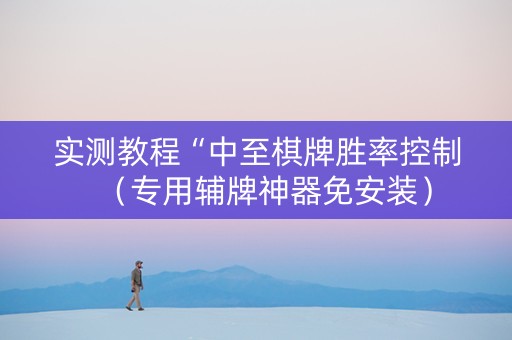实测教程“中至棋牌胜率控制（专用辅牌神器免安装）