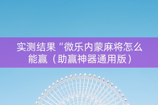 实测结果“微乐内蒙麻将怎么能赢（助赢神器通用版）