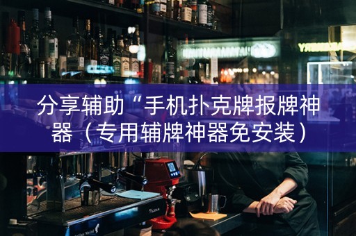 分享辅助“手机扑克牌报牌神器（专用辅牌神器免安装）
