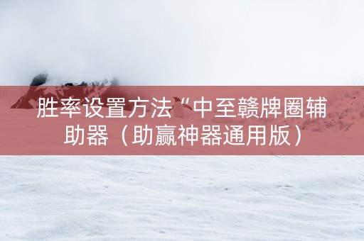 胜率设置方法“中至赣牌圈辅助器（助赢神器通用版）