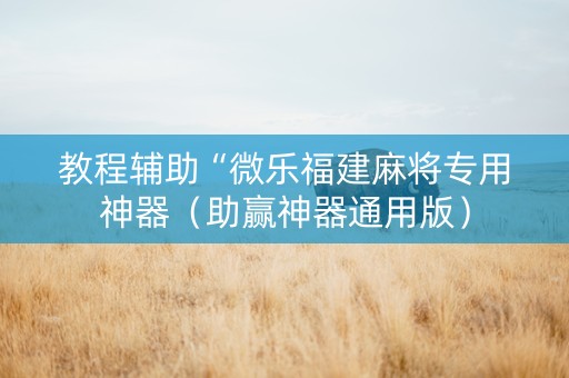 教程辅助“微乐福建麻将专用神器（助赢神器通用版）