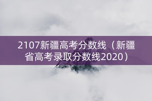 2107新疆高考分数线（新疆省高考录取分数线2020）
