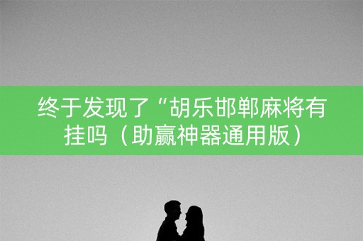 终于发现了“胡乐邯郸麻将有挂吗（助赢神器通用版）