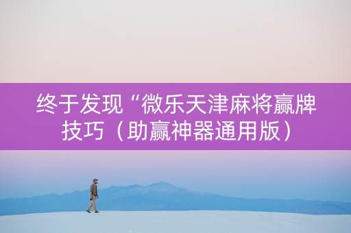 终于发现“微乐天津麻将赢牌技巧（助赢神器通用版）