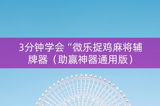 3分钟学会“微乐捉鸡麻将辅牌器（助赢神器通用版）
