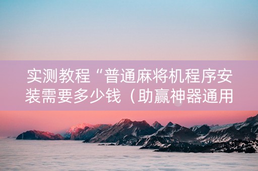实测教程“普通麻将机程序安装需要多少钱（助赢神器通用版）