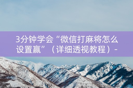 3分钟学会“微信打麻将怎么设置赢”（详细透视教程）-哔哩哔哩