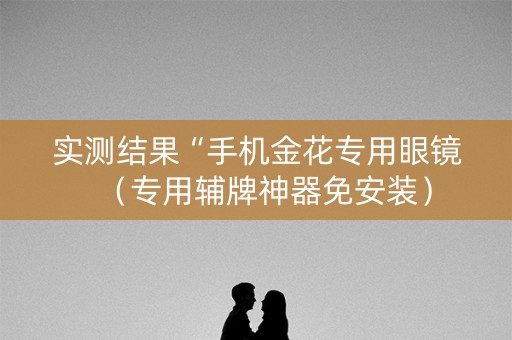 实测结果“手机金花专用眼镜（专用辅牌神器免安装）