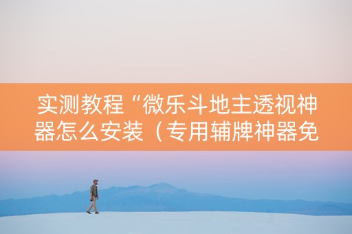 实测教程“微乐斗地主透视神器怎么安装（专用辅牌神器免安装）