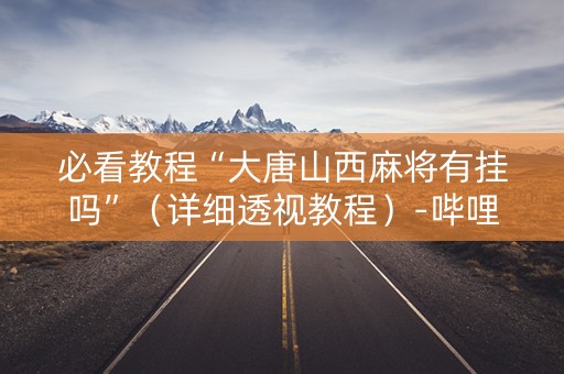 必看教程“大唐山西麻将有挂吗”（详细透视教程）-哔哩哔哩