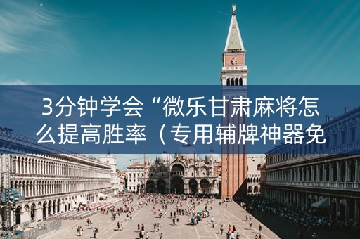 3分钟学会“微乐甘肃麻将怎么提高胜率（专用辅牌神器免安装）
