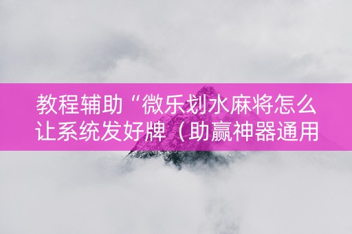 教程辅助“微乐划水麻将怎么让系统发好牌（助赢神器通用版）