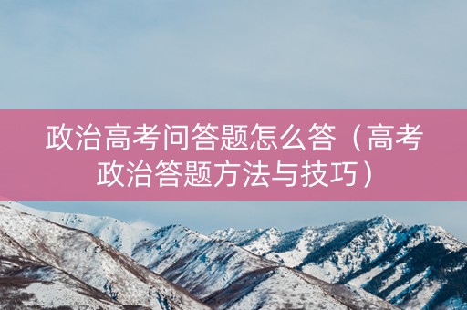 政治高考问答题怎么答（高考政治答题方法与技巧）