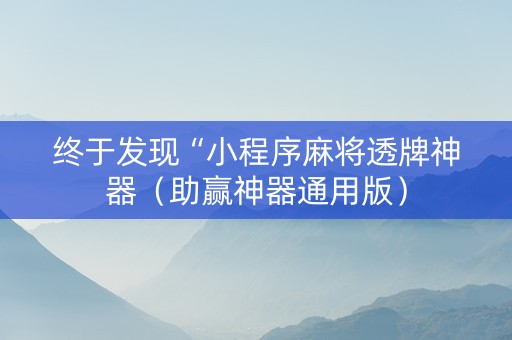 终于发现“小程序麻将透牌神器（助赢神器通用版）