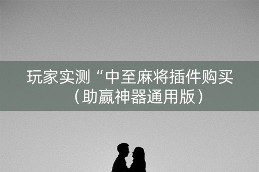 玩家实测“中至麻将插件购买（助赢神器通用版）