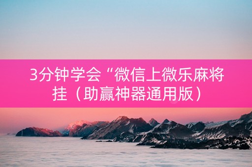 3分钟学会“微信上微乐麻将挂（助赢神器通用版）