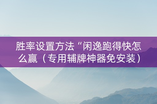 胜率设置方法“闲逸跑得快怎么赢（专用辅牌神器免安装）