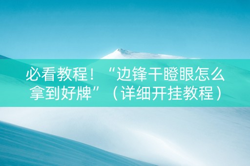必看教程！“边锋干瞪眼怎么拿到好牌”（详细开挂教程）-哔哩哔哩