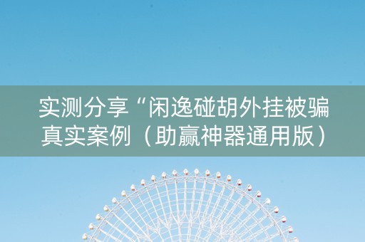 实测分享“闲逸碰胡外挂被骗真实案例（助赢神器通用版）