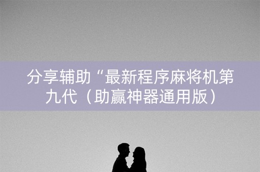 分享辅助“最新程序麻将机第九代（助赢神器通用版）