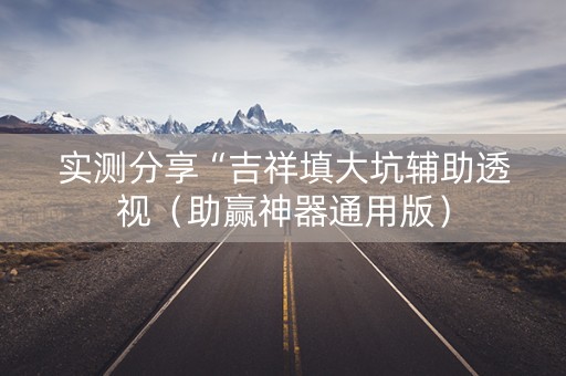 实测分享“吉祥填大坑辅助透视（助赢神器通用版）